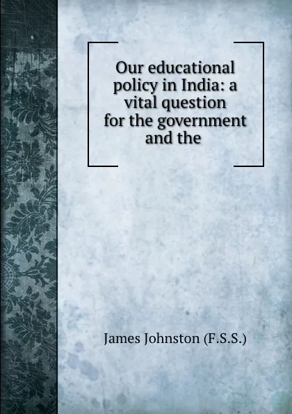 Обложка книги Our educational policy in India: a vital question for the government and the ., James Johnston