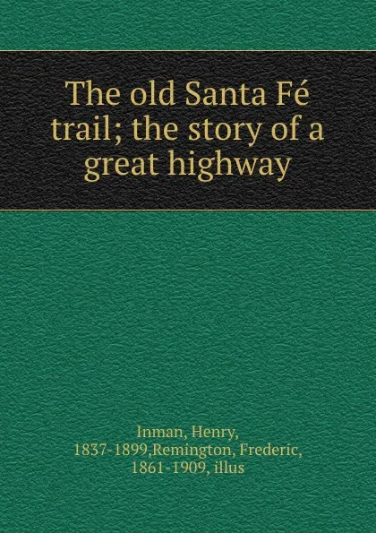 Обложка книги The old Santa Fe trail; the story of a great highway, Henry Inman