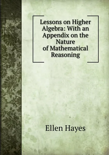 Обложка книги Lessons on Higher Algebra: With an Appendix on the Nature of Mathematical Reasoning, Ellen Hayes