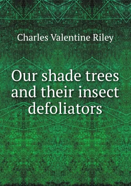 Обложка книги Our shade trees and their insect defoliators, Charles Valentine Riley