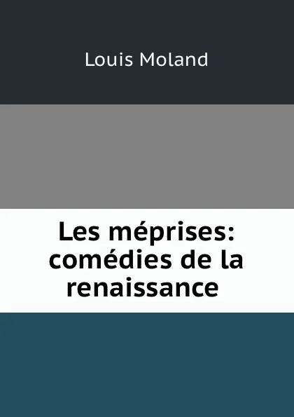 Обложка книги Les meprises: comedies de la renaissance ., Louis Moland