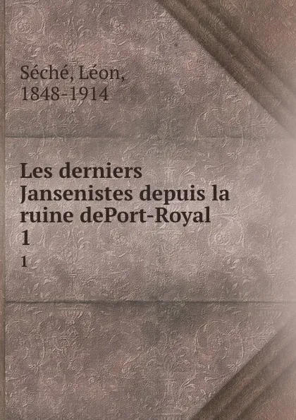 Обложка книги Les derniers Jansenistes depuis la ruine dePort-Royal. 1, Léon Séché