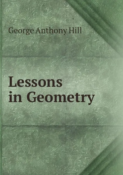 Обложка книги Lessons in Geometry ., George Anthony Hill