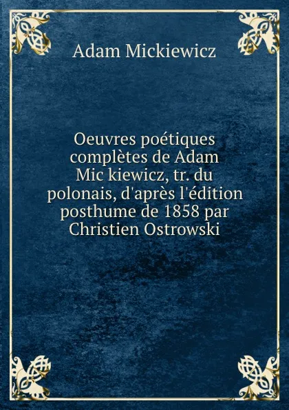 Обложка книги Oeuvres poetiques completes de Adam Mickiewicz, tr. du polonais, d.apres l.edition posthume de 1858 par Christien Ostrowski, Adam Mickiewicz