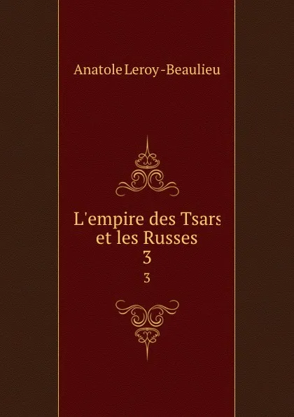 Обложка книги L.empire des Tsars et les Russes. 3, Anatole Leroy Beaulieu