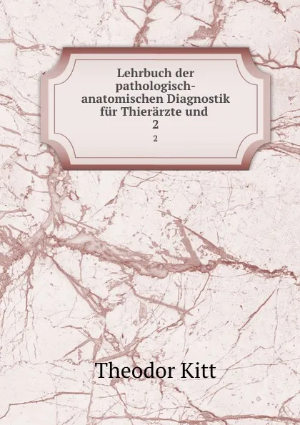 Обложка книги Lehrbuch der pathologisch-anatomischen Diagnostik fur Thierarzte und . 2, Theodor Kitt