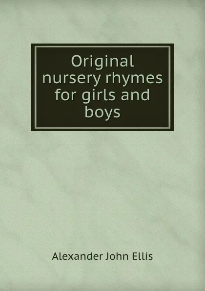 Обложка книги Original nursery rhymes for girls and boys, Alexander John Ellis