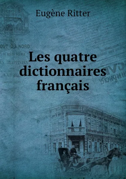 Обложка книги Les quatre dictionnaires francais, Eugène Ritter