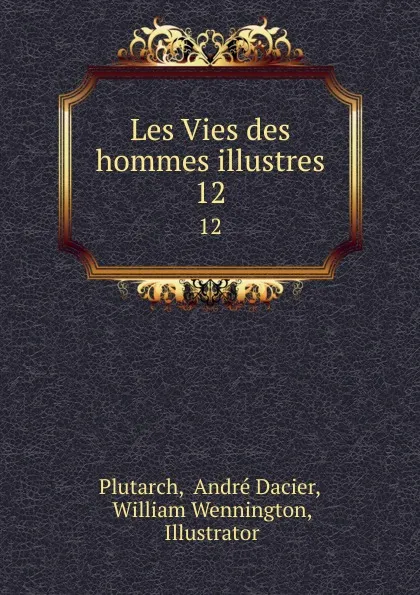 Обложка книги Les Vies des hommes illustres. 12, André Dacier Plutarch