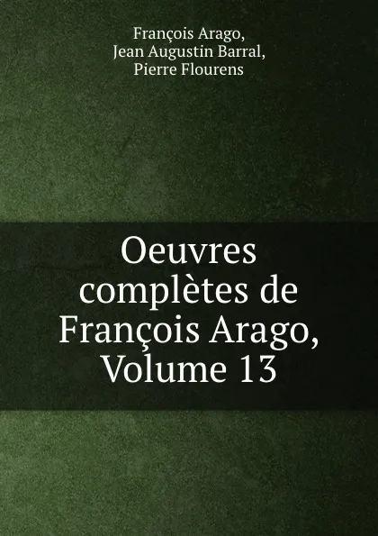 Обложка книги Oeuvres completes de Francois Arago, Volume 13, François Arago