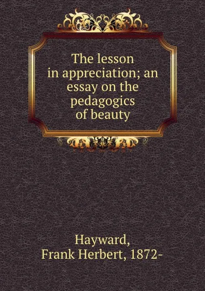 Обложка книги The lesson in appreciation; an essay on the pedagogics of beauty, Frank Herbert Hayward