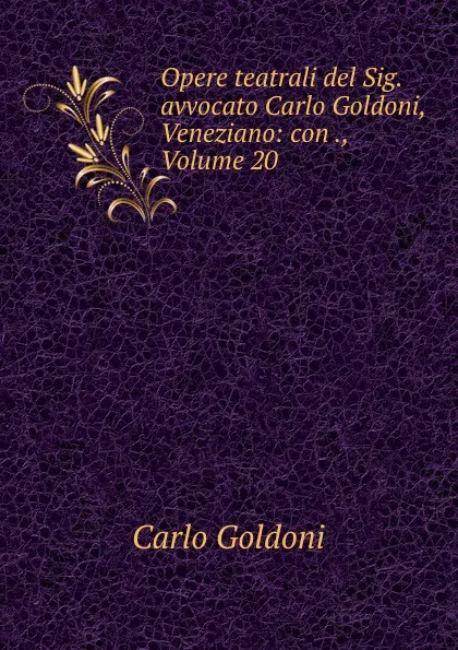 Обложка книги Opere teatrali del Sig. avvocato Carlo Goldoni, Veneziano: con ., Volume 20, Carlo Goldoni