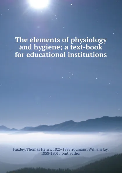 Обложка книги The elements of physiology and hygiene; a text-book for educational institutions, Thomas Henry Huxley