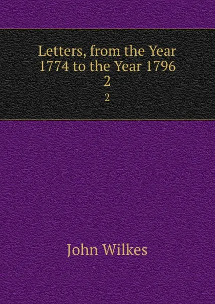 Обложка книги Letters, from the Year 1774 to the Year 1796. 2, John Wilkes