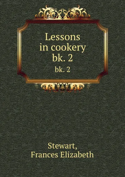 Обложка книги Lessons in cookery. bk. 2, Frances Elizabeth Stewart