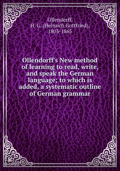 Обложка книги Ollendorff.s New method of learning to read, write, and speak the German language; to which is added, a systematic outline of German grammar, Heinrich Gottfried Ollendorff