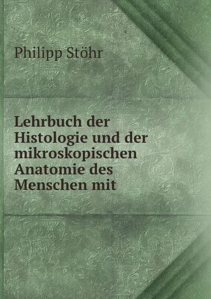 Обложка книги Lehrbuch der Histologie und der mikroskopischen Anatomie des Menschen mit ., Philipp Stöhr