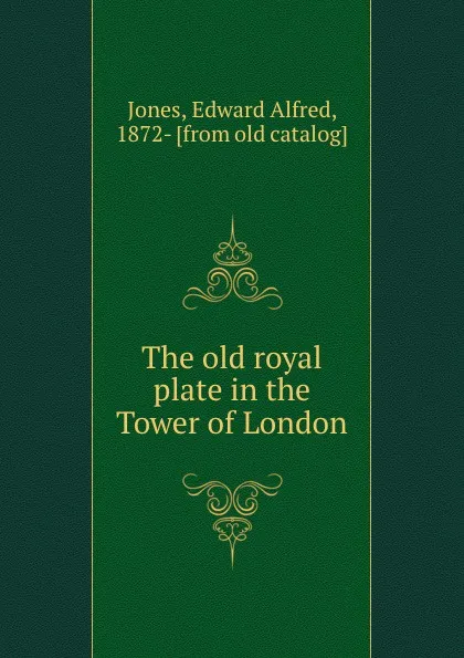 Обложка книги The old royal plate in the Tower of London, Edward Alfred Jones