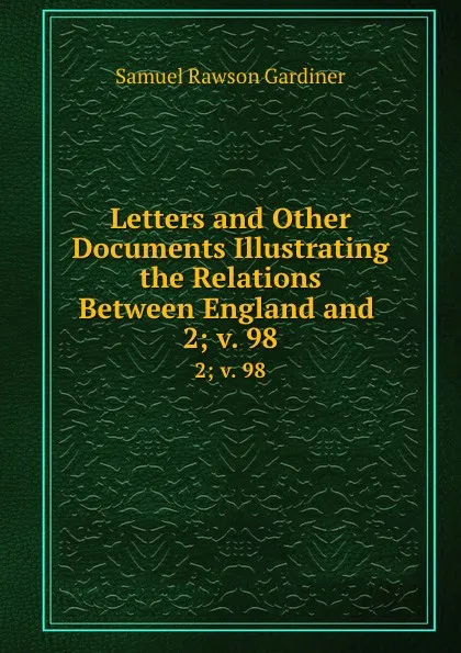 Обложка книги Letters and Other Documents Illustrating the Relations Between England and . 2; v. 98, Samuel Rawson Gardiner