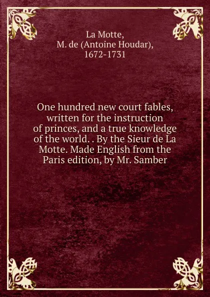 Обложка книги One hundred new court fables, written for the instruction of princes, and a true knowledge of the world. . By the Sieur de La Motte. Made English from the Paris edition, by Mr. Samber, Antoine Houdar La Motte