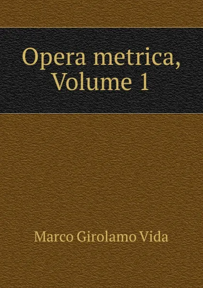 Обложка книги Opera metrica, Volume 1, Marco Girolamo Vida