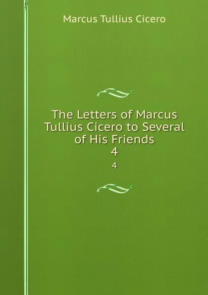 Обложка книги The Letters of Marcus Tullius Cicero to Several of His Friends. 4, Marcus Tullius Cicero