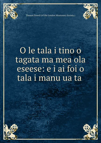 Обложка книги O le tala i tino o tagata ma mea ola eseese: e i ai foi o tala i manu ua ta ., Thomas Powell