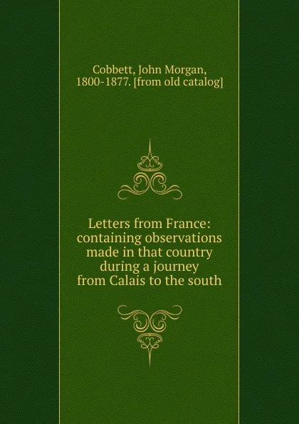 Обложка книги Letters from France: containing observations made in that country during a journey from Calais to the south, John Morgan Cobbett