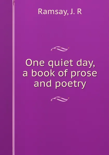 Обложка книги One quiet day, a book of prose and poetry, J.R. Ramsay