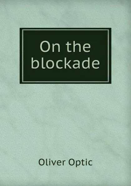 Обложка книги On the blockade, Oliver Optic