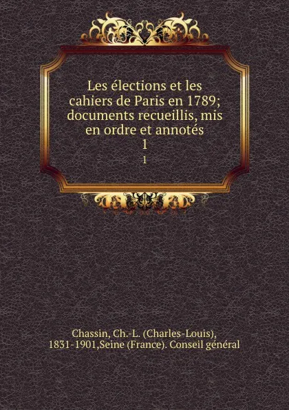 Обложка книги Les elections et les cahiers de Paris en 1789; documents recueillis, mis en ordre et annotes. 1, Charles-Louis Chassin