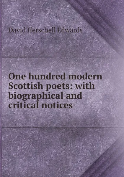 Обложка книги One hundred modern Scottish poets: with biographical and critical notices, David Herschell Edwards