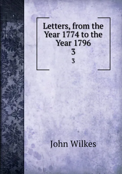 Обложка книги Letters, from the Year 1774 to the Year 1796. 3, John Wilkes