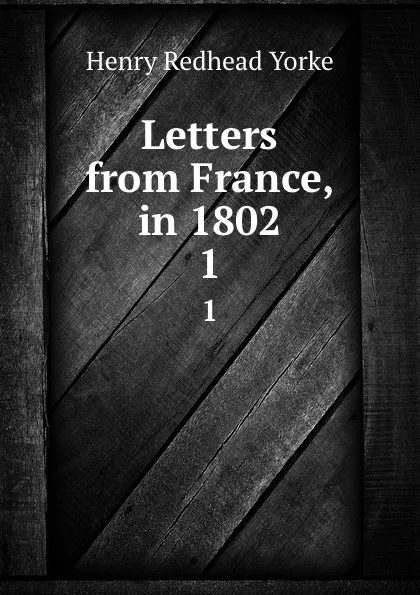 Обложка книги Letters from France, in 1802. 1, Henry Redhead Yorke