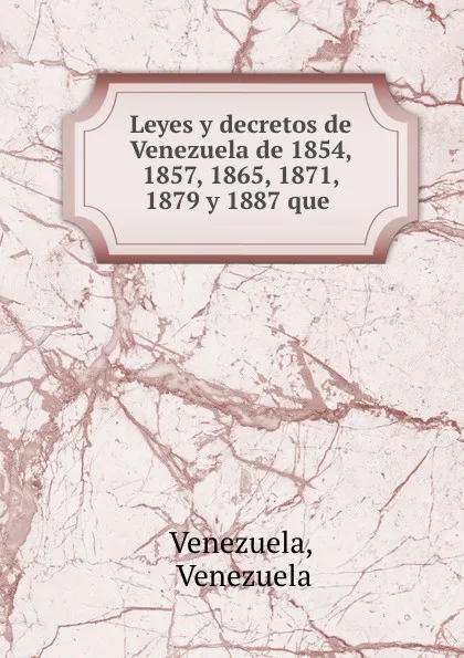 Обложка книги Leyes y decretos de Venezuela de 1854, 1857, 1865, 1871, 1879 y 1887 que ., Venezuela Venezuela