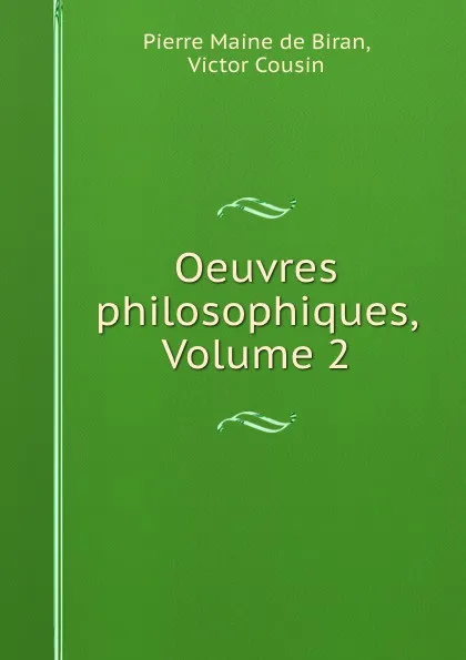 Обложка книги Oeuvres philosophiques, Volume 2, Pierre Maine de Biran