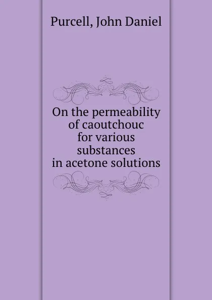 Обложка книги On the permeability of caoutchouc for various substances in acetone solutions, John Daniel Purcell