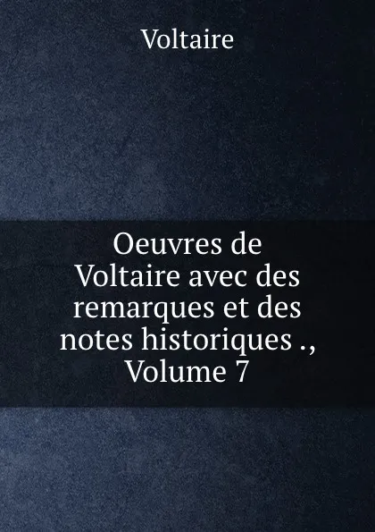 Обложка книги Oeuvres de Voltaire avec des remarques et des notes historiques ., Volume 7, Voltaire