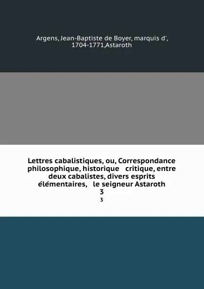 Обложка книги Lettres cabalistiques, ou, Correspondance philosophique, historique . critique, entre deux cabalistes, divers esprits elementaires, . le seigneur Astaroth. 3, Jean-Baptiste de Boyer Argens