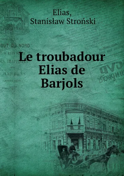 Обложка книги Le troubadour Elias de Barjols, Stanisław Stroński Elias