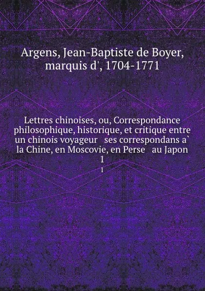 Обложка книги Lettres chinoises, ou, Correspondance philosophique, historique, et critique entre un chinois voyageur . ses correspondans a la Chine, en Moscovie, en Perse . au Japon. 1, Jean-Baptiste de Boyer Argens