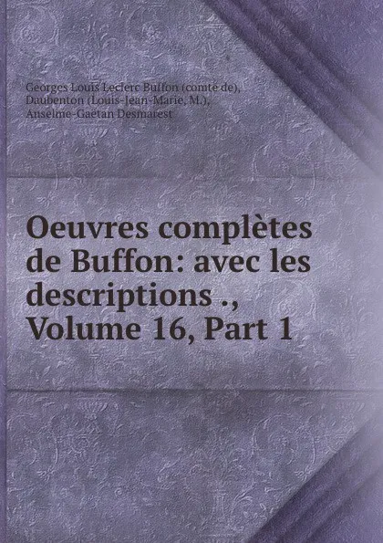 Обложка книги Oeuvres completes de Buffon: avec les descriptions ., Volume 16,.Part 1, Georges Louis Leclerc Buffon