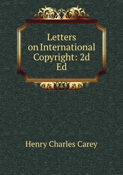 Обложка книги Letters on International Copyright: 2d Ed., Carey Henry Charles