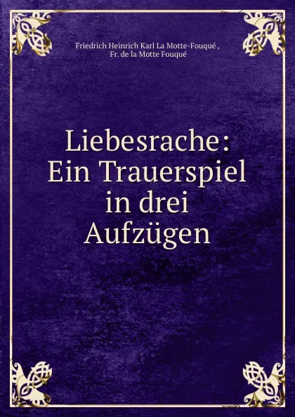 Обложка книги Liebesrache: Ein Trauerspiel in drei Aufzugen, Friedrich Heinrich Karl La Motte-Fouqué