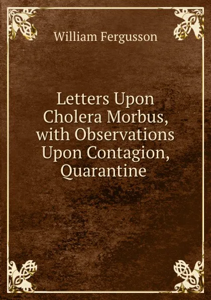 Обложка книги Letters Upon Cholera Morbus, with Observations Upon Contagion, Quarantine ., William Fergusson