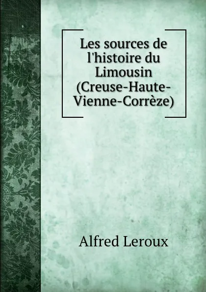 Обложка книги Les sources de l.histoire du Limousin (Creuse-Haute-Vienne-Correze), Alfred Leroux