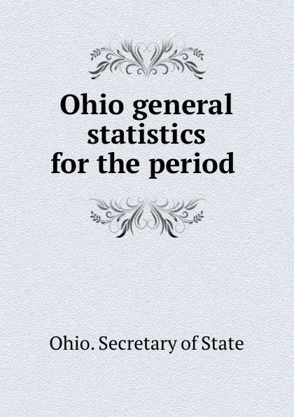 Обложка книги Ohio general statistics for the period ., Ohio. Secretary of State