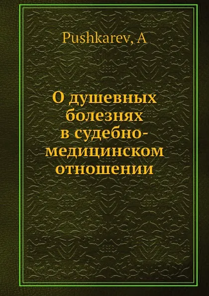 Обложка книги О душевных болезнях в судебно-медицинском отношении, А. Пушкарев