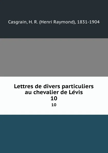 Обложка книги Lettres de divers particuliers au chevalier de Levis. 10, Henri Raymond Casgrain