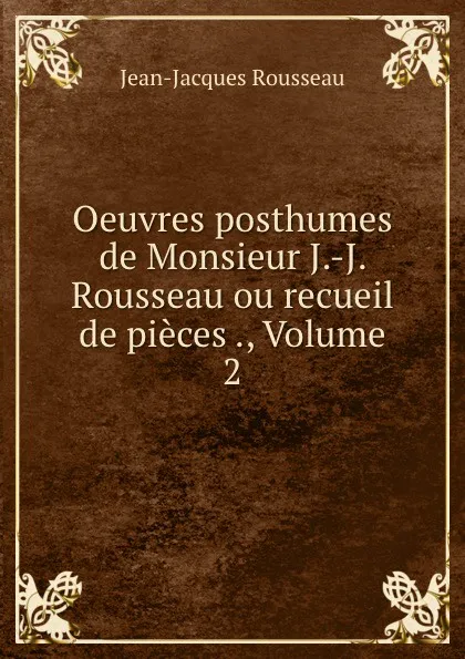 Обложка книги Oeuvres posthumes de Monsieur J.-J. Rousseau ou recueil de pieces ., Volume 2, Жан-Жак Руссо